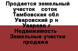  Продается земельный участок 8 соток - Тамбовская обл., Уваровский р-н, Уварово г. Недвижимость » Земельные участки продажа   